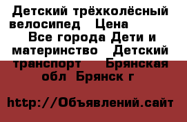 Детский трёхколёсный велосипед › Цена ­ 4 500 - Все города Дети и материнство » Детский транспорт   . Брянская обл.,Брянск г.